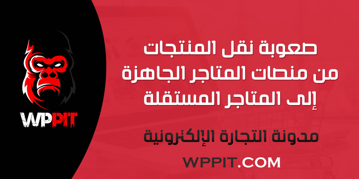 صعوبة نقل المنتجات من منصات المتاجر الجاهزة إلى المتاجر المستقلة